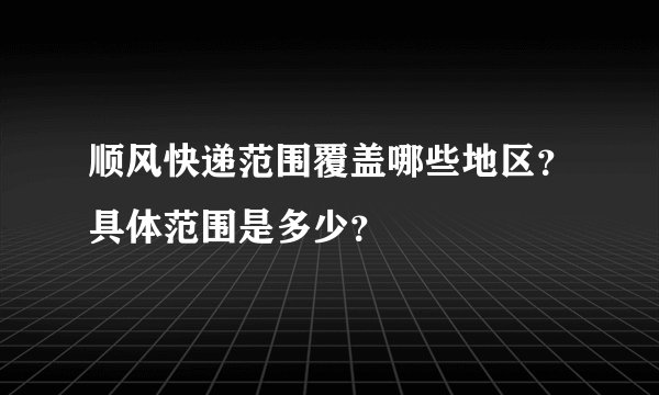 顺风快递范围覆盖哪些地区？具体范围是多少？