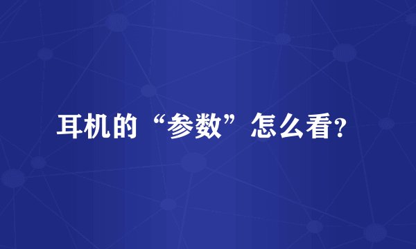 耳机的“参数”怎么看？