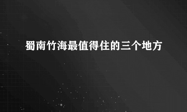 蜀南竹海最值得住的三个地方