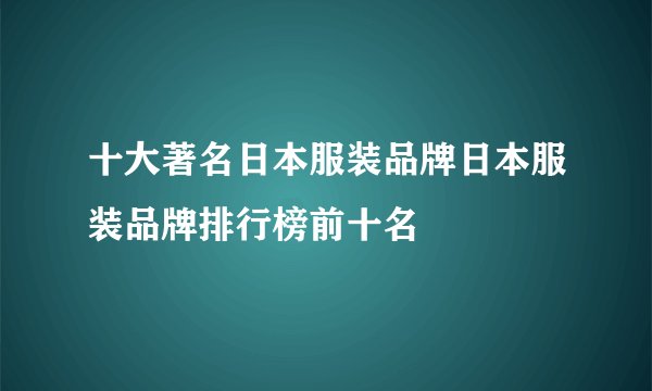 十大著名日本服装品牌日本服装品牌排行榜前十名