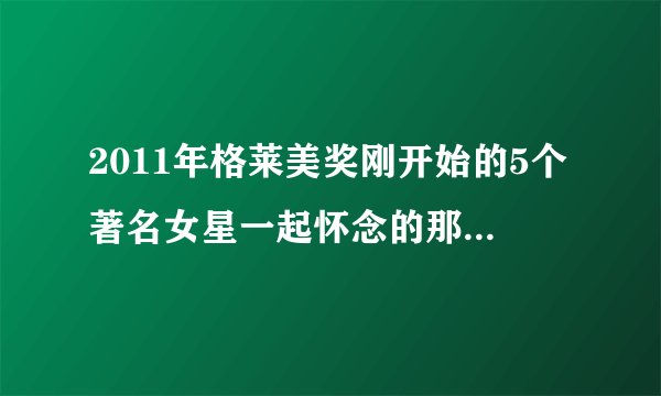 2011年格莱美奖刚开始的5个著名女星一起怀念的那个黑人灵魂乐女歌手是谁？