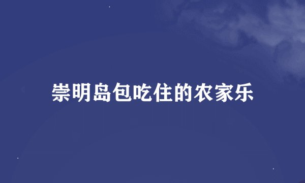 崇明岛包吃住的农家乐