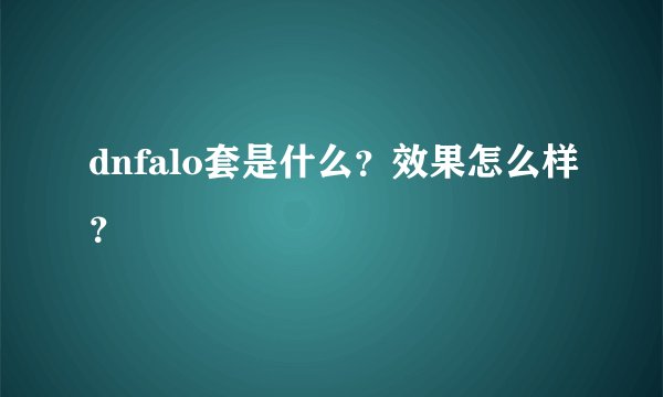 dnfalo套是什么？效果怎么样？