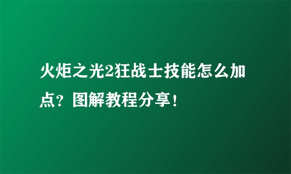 火炬之光2狂战士技能怎么加点？图解教程分享！