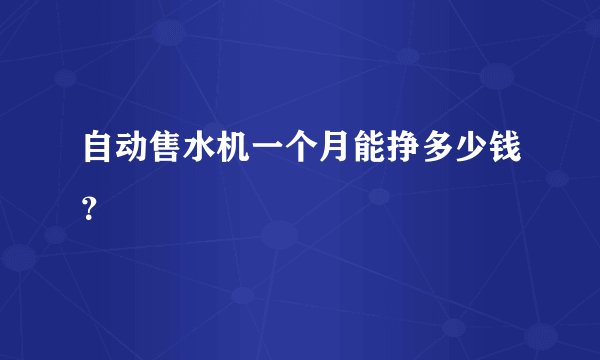 自动售水机一个月能挣多少钱？