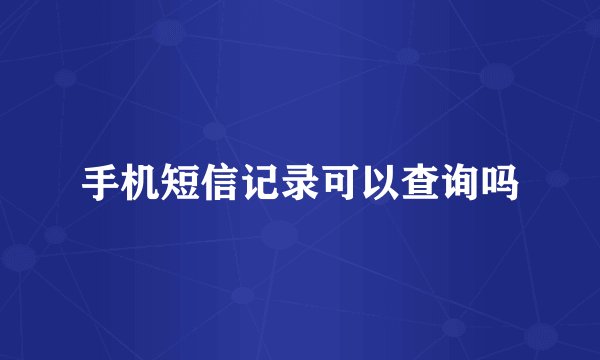 手机短信记录可以查询吗