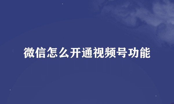 微信怎么开通视频号功能