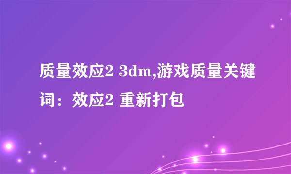 质量效应2 3dm,游戏质量关键词：效应2 重新打包