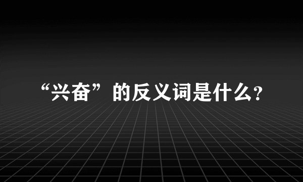 “兴奋”的反义词是什么？