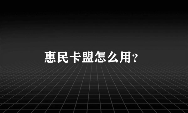 惠民卡盟怎么用？