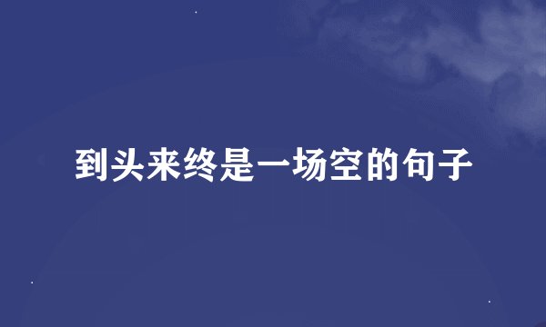 到头来终是一场空的句子