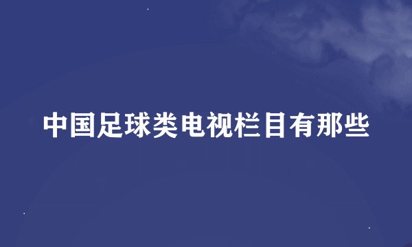 中国足球类电视栏目有那些