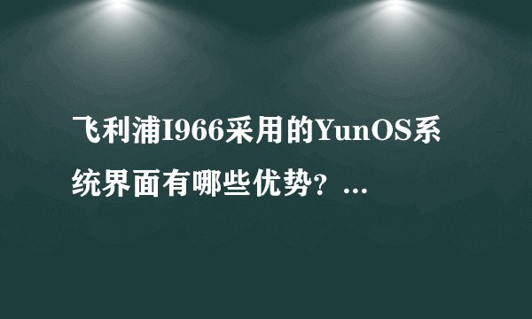 飞利浦I966采用的YunOS系统界面有哪些优势？需要关注哪些点