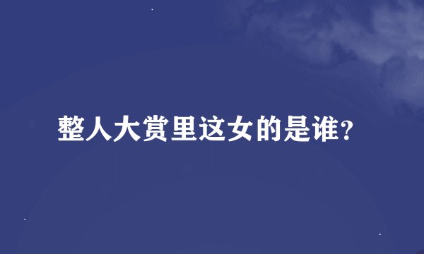 整人大赏里这女的是谁？