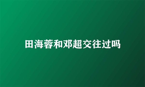田海蓉和邓超交往过吗