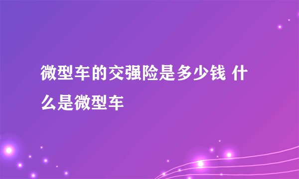 微型车的交强险是多少钱 什么是微型车