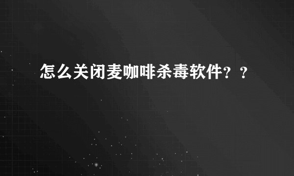 怎么关闭麦咖啡杀毒软件？？