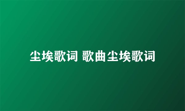 尘埃歌词 歌曲尘埃歌词