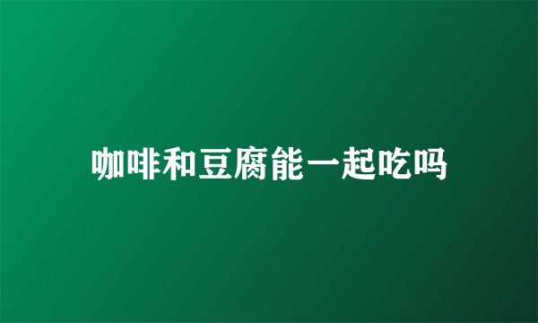 咖啡和豆腐能一起吃吗