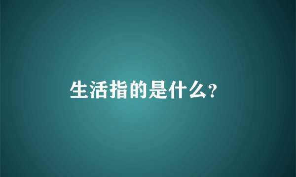 生活指的是什么？