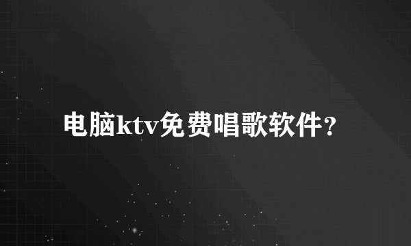 电脑ktv免费唱歌软件？
