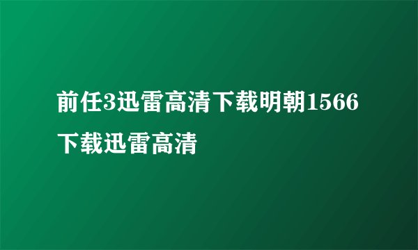 前任3迅雷高清下载明朝1566下载迅雷高清