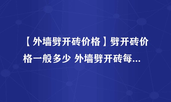 【外墙劈开砖价格】劈开砖价格一般多少 外墙劈开砖每平米多少钱