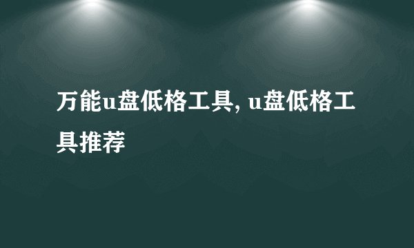万能u盘低格工具, u盘低格工具推荐