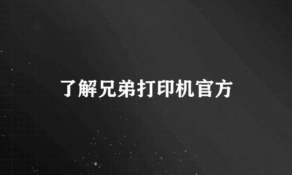 了解兄弟打印机官方