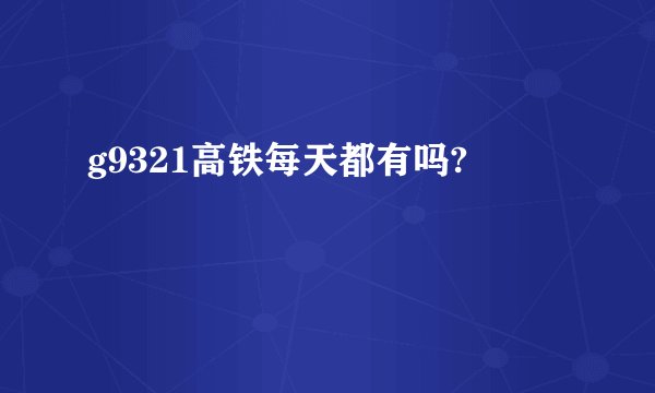 g9321高铁每天都有吗?