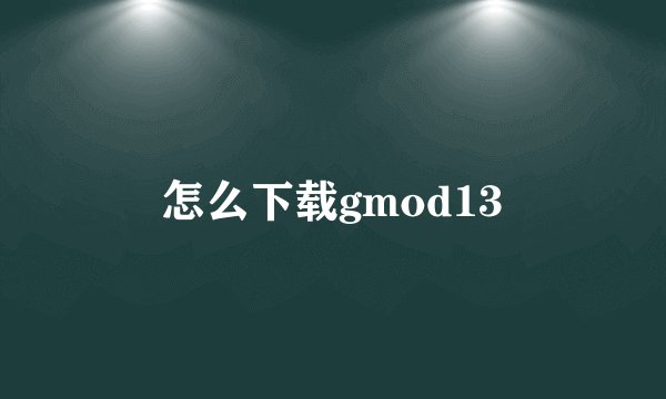 怎么下载gmod13