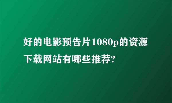 好的电影预告片1080p的资源下载网站有哪些推荐?