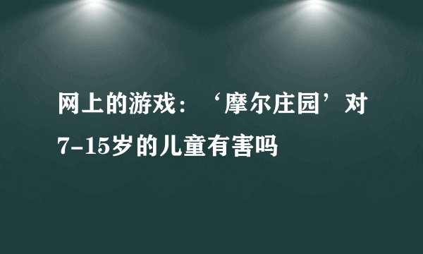 网上的游戏：‘摩尔庄园’对7-15岁的儿童有害吗