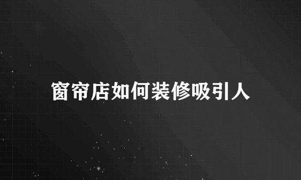 窗帘店如何装修吸引人