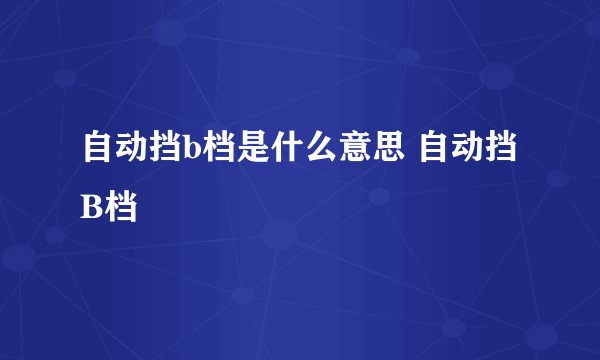 自动挡b档是什么意思 自动挡B档