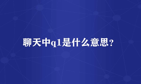 聊天中q1是什么意思？