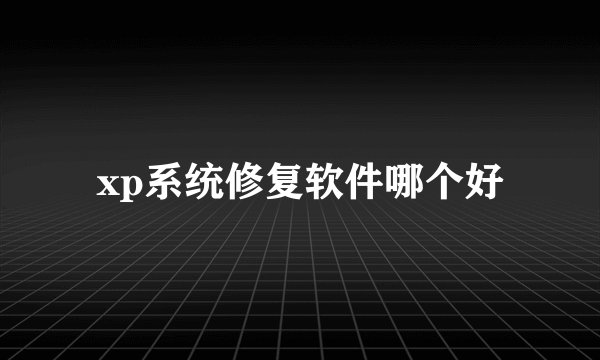 xp系统修复软件哪个好