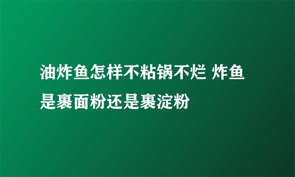 油炸鱼怎样不粘锅不烂 炸鱼是裹面粉还是裹淀粉