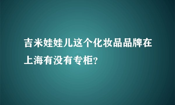 吉米娃娃儿这个化妆品品牌在上海有没有专柜？