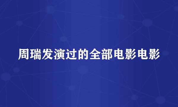 周瑞发演过的全部电影电影