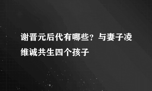 谢晋元后代有哪些？与妻子凌维诚共生四个孩子