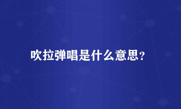 吹拉弹唱是什么意思？