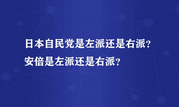 日本自民党是左派还是右派？安倍是左派还是右派？