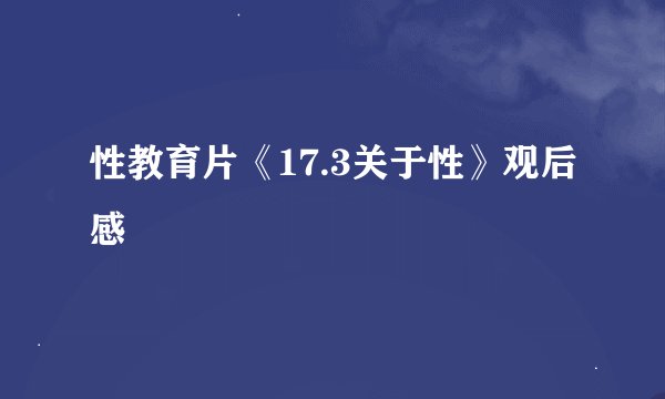 性教育片《17.3关于性》观后感