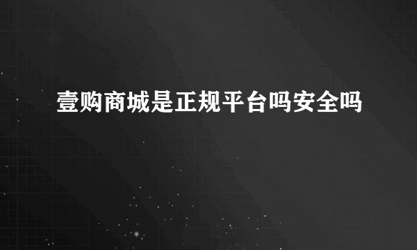壹购商城是正规平台吗安全吗