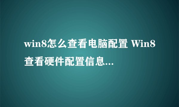 win8怎么查看电脑配置 Win8查看硬件配置信息方法汇总