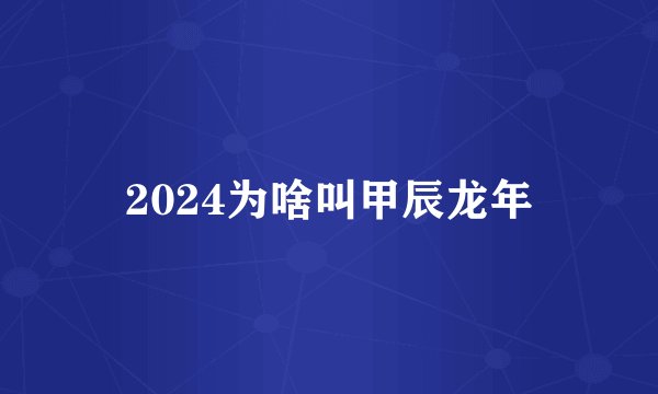 2024为啥叫甲辰龙年