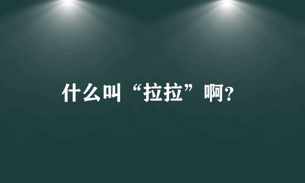 什么叫“拉拉”啊？