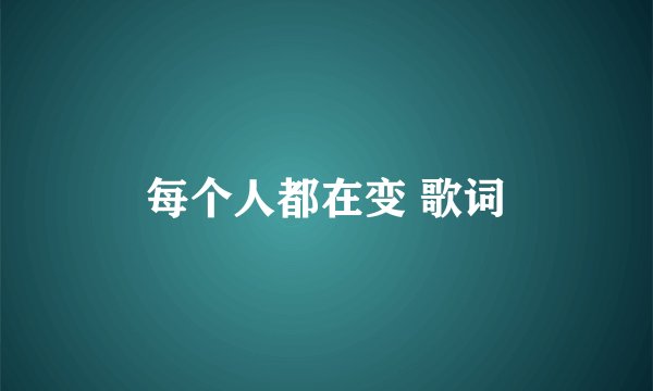 每个人都在变 歌词