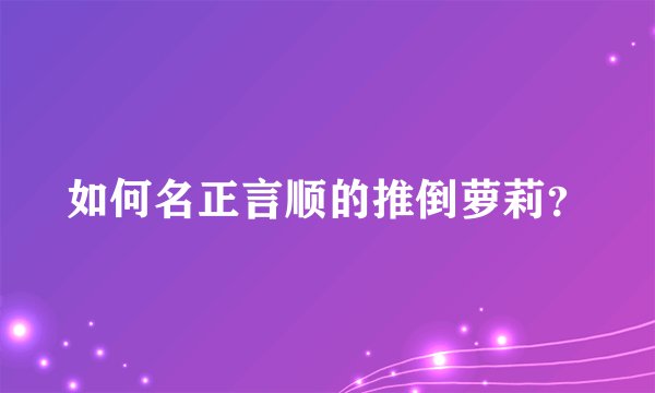 如何名正言顺的推倒萝莉？